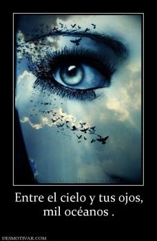 Entre el cielo y tus ojos, mil océanos .