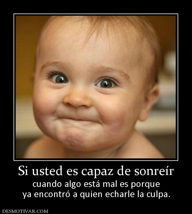 Si usted es capaz de sonreír cuando algo está mal es porque ya encontró a quien echarle la culpa.
