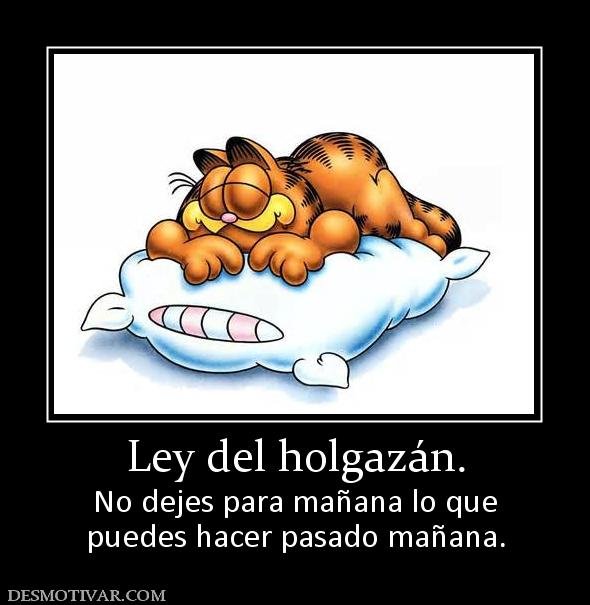 Ley del holgazán. No dejes para mañana lo que puedes hacer pasado mañana.