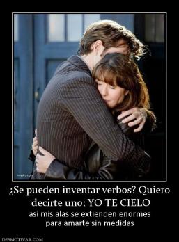 ¿Se pueden inventar verbos? Quiero  decirte uno: YO TE CIELO asi mis alas se extienden enormes para amarte sin medidas