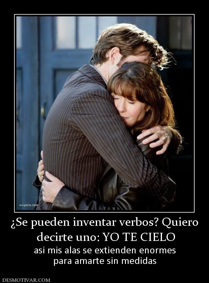 ¿Se pueden inventar verbos? Quiero  decirte uno: YO TE CIELO asi mis alas se extienden enormes para amarte sin medidas
