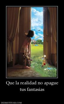 Que la realidad no apague tus fantasias