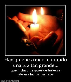 Hay quienes traen al mundo una luz tan grande... que incluso después de haberse ido esa luz permanece