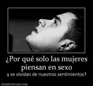 ¿Por qué solo las mujeres piensan en sexo  y se olvidan de nuestros sentimientos?