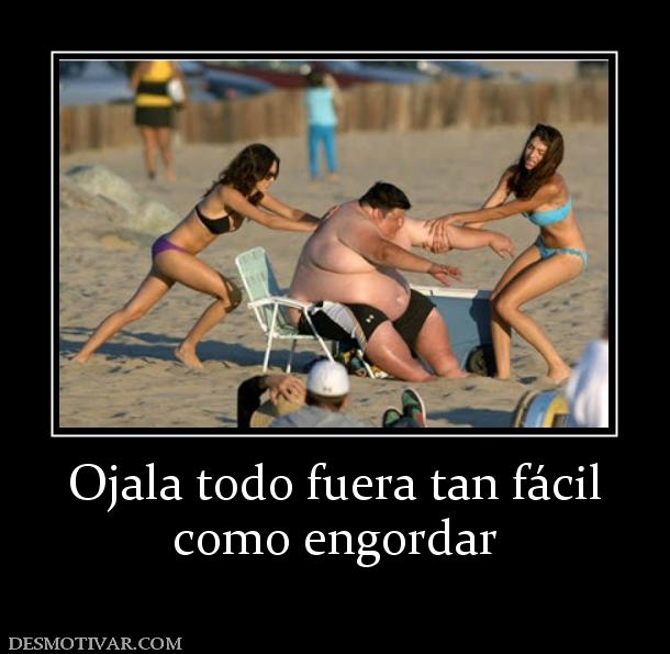 Ojala todo fuera tan fácil como engordar