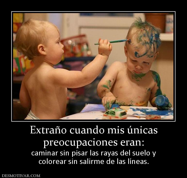 Extraño cuando mis únicas preocupaciones eran: caminar sin pisar las rayas del suelo y colorear sin salirme de las líneas.