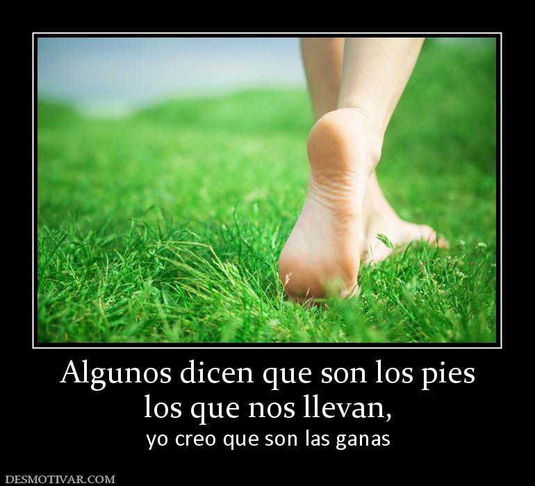 Algunos dicen que son los pies los que nos llevan,  yo creo que son las ganas