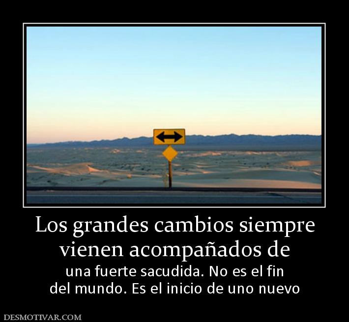 Los grandes cambios siempre vienen acompañados de  una fuerte sacudida. No es el fin del mundo. Es el inicio de uno nuevo