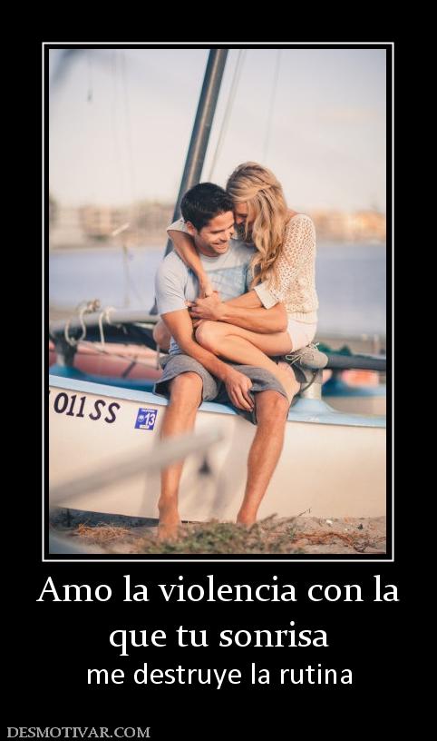Amo la violencia con la que tu sonrisa me destruye la rutina