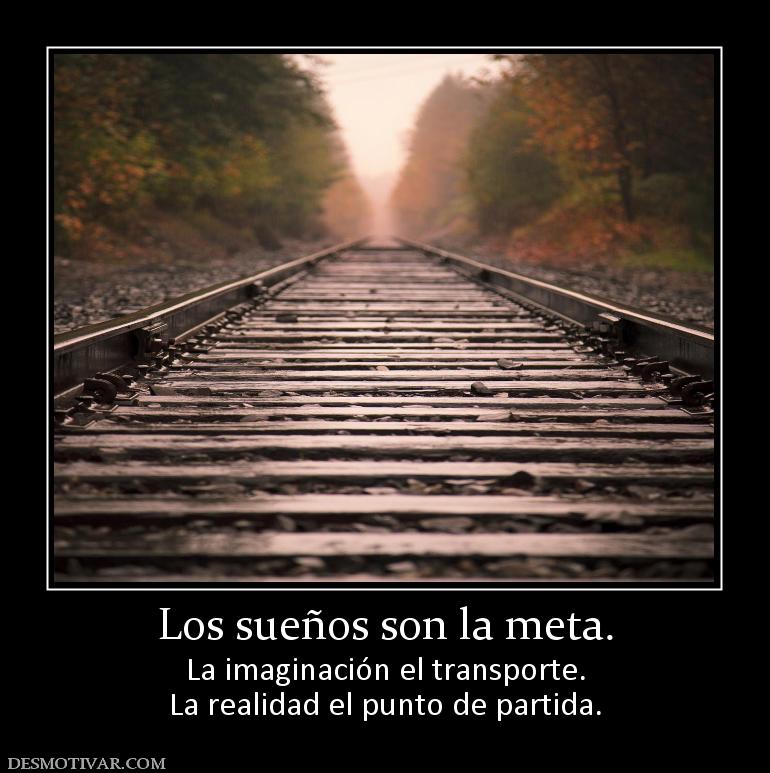Los sueños son la meta. La imaginación el transporte. La realidad el punto de partida.