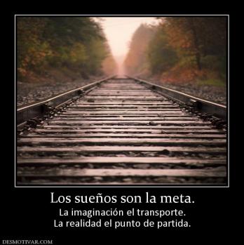 Los sueños son la meta. La imaginación el transporte. La realidad el punto de partida.