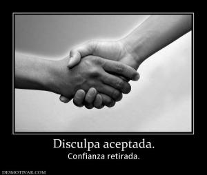 Disculpa aceptada. Confianza retirada.
