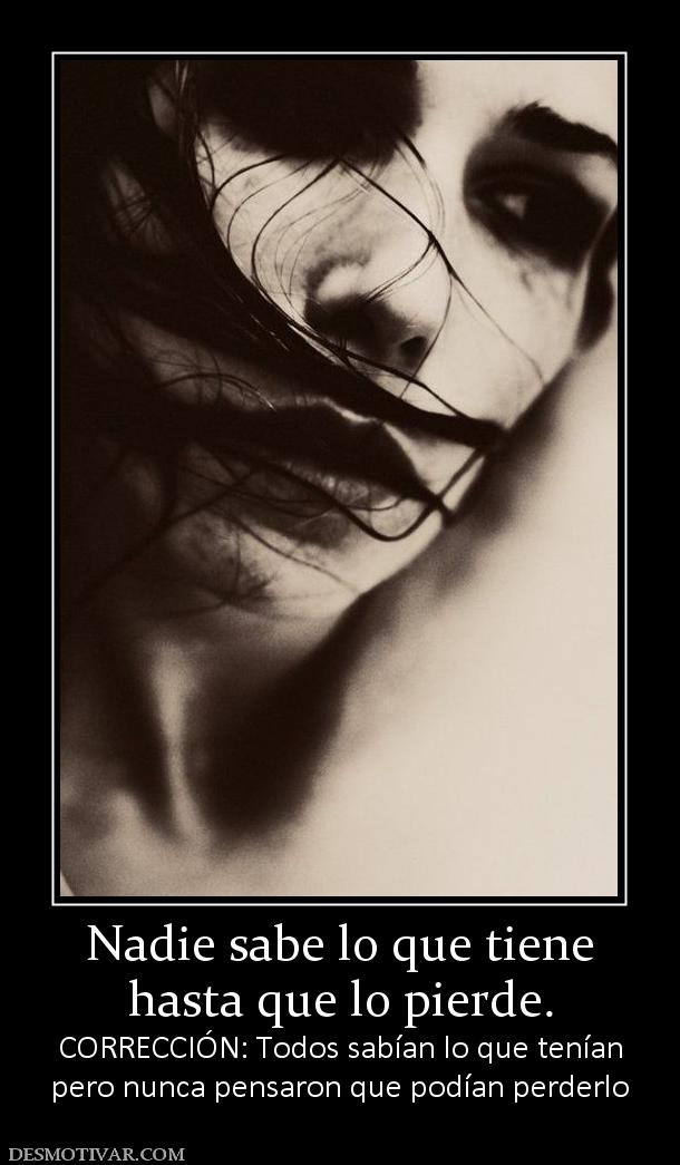 Nadie sabe lo que tiene hasta que lo pierde. CORRECCIÓN: Todos sabían lo que tenían pero nunca pensaron que podían perderlo