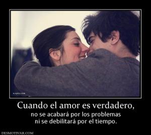 Cuando el amor es verdadero, no se acabará por los problemas ni se debilitará por el tiempo.