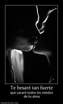 Te besaré tan fuerte que sacaré todos los miedos de tu alma