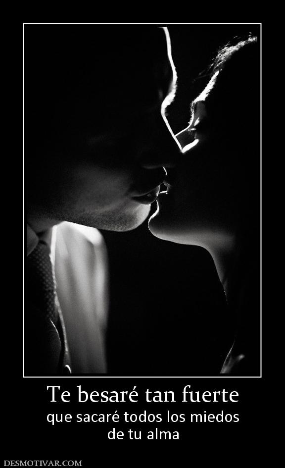 Te besaré tan fuerte que sacaré todos los miedos de tu alma