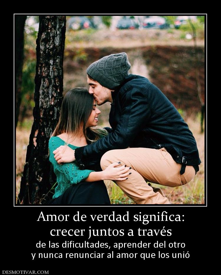 Amor de verdad significa: crecer juntos a través  de las dificultades, aprender del otro y nunca renunciar al amor que los unió