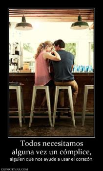 Todos necesitamos alguna vez un cómplice, alguien que nos ayude a usar el corazón.