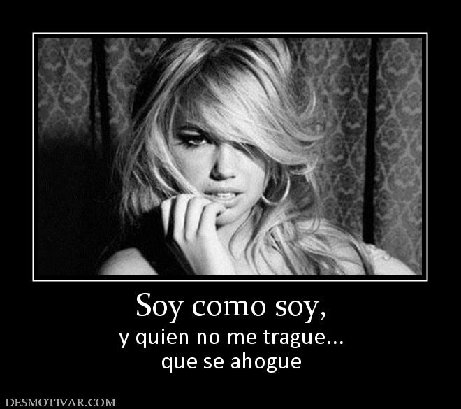 Soy como soy, y quien no me trague... que se ahogue