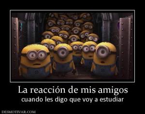 La reacción de mis amigos cuando les digo que voy a estudiar