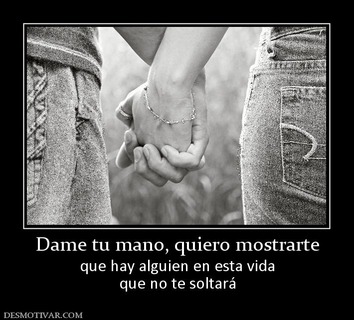 Dame tu mano, quiero mostrarte que hay alguien en esta vida que no te soltará