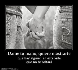 Dame tu mano, quiero mostrarte que hay alguien en esta vida que no te soltará