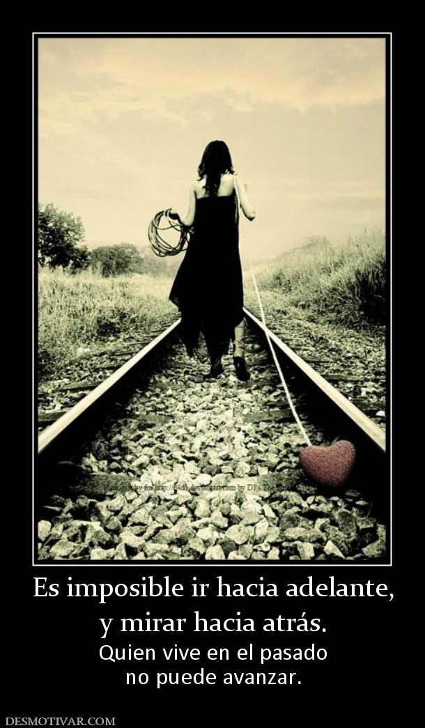 Es imposible ir hacia adelante, y mirar hacia atrás.  Quien vive en el pasado no puede avanzar.