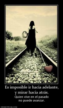 Es imposible ir hacia adelante, y mirar hacia atrás.  Quien vive en el pasado no puede avanzar.