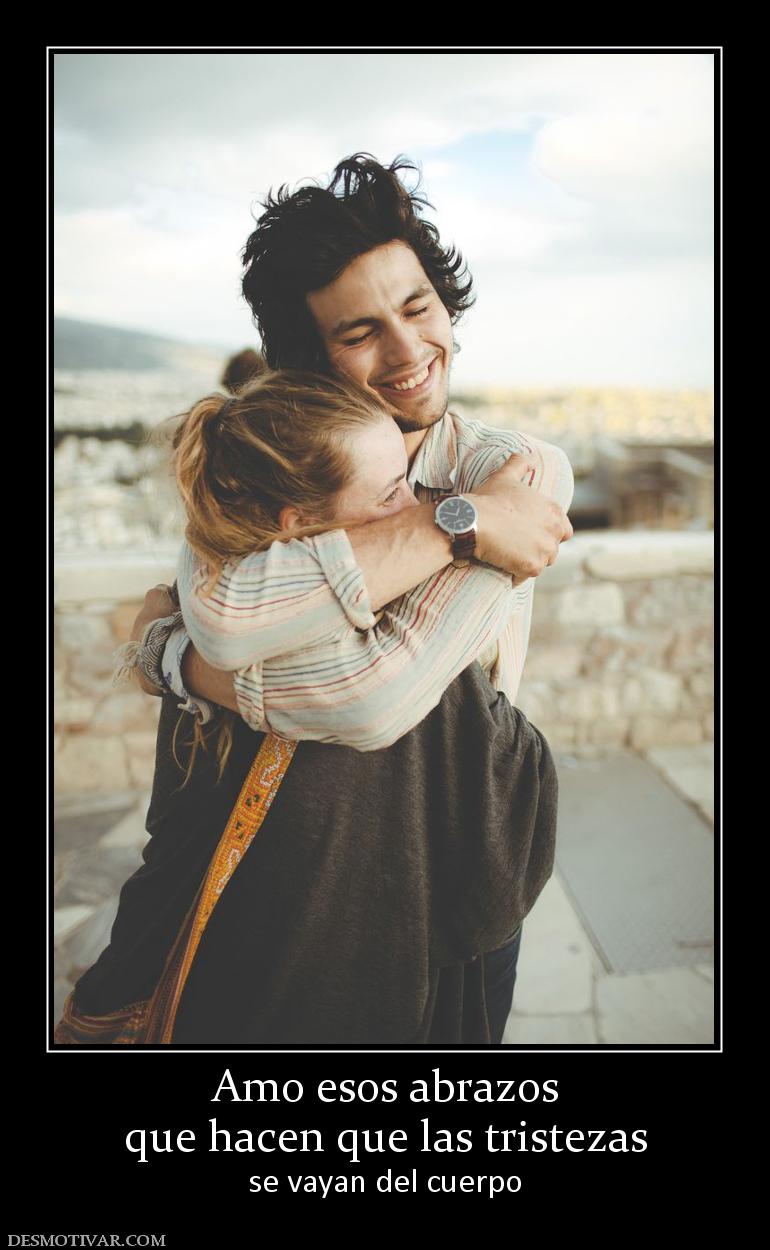 Amo esos abrazos que hacen que las tristezas se vayan del cuerpo