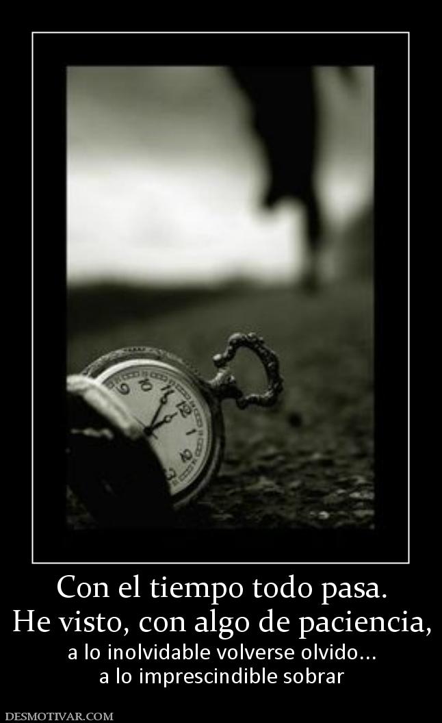 Con el tiempo todo pasa. He visto, con algo de paciencia,  a lo inolvidable volverse olvido... a lo imprescindible sobrar