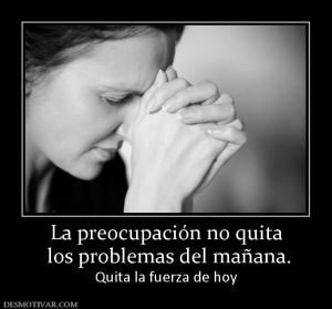 La preocupación no quita  los problemas del mañana. Quita la fuerza de hoy