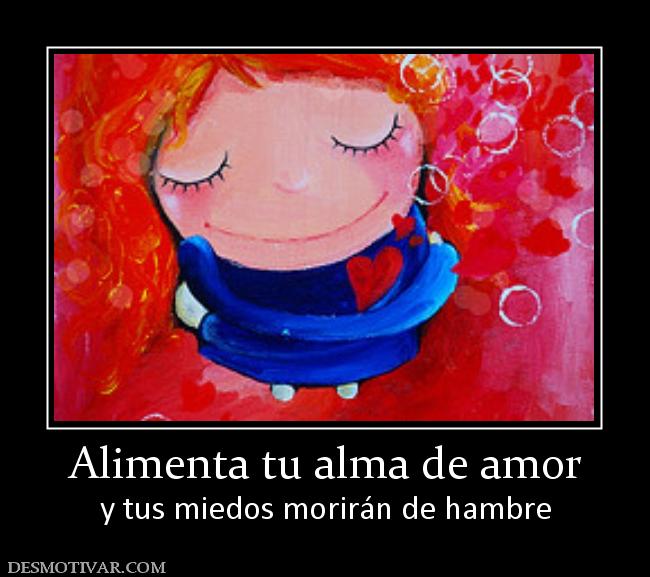 Alimenta tu alma de amor y tus miedos morirán de hambre