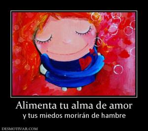 Alimenta tu alma de amor y tus miedos morirán de hambre