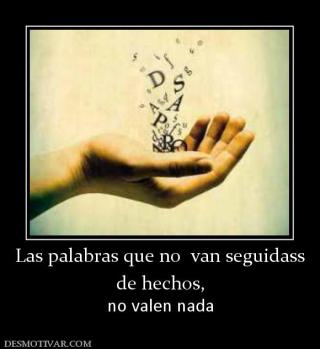 Las palabras que no  van seguidass de hechos,  no valen nada