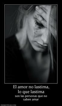 El amor no lastima, lo que lastima  son las personas que no saben amar