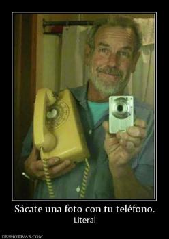 Sácate una foto con tu teléfono. Literal