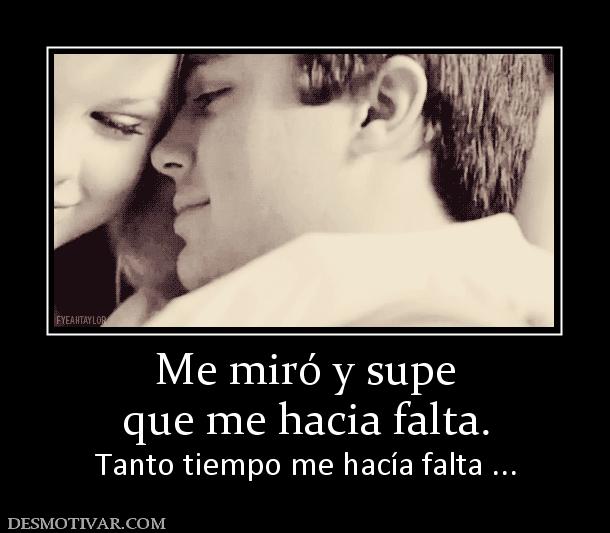 Me miró y supe que me hacia falta. Tanto tiempo me hacía falta ...