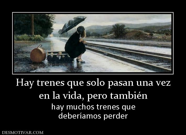 Hay trenes que solo pasan una vez en la vida, pero también hay muchos trenes que deberíamos perder