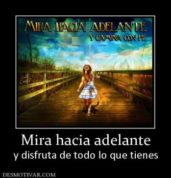 Mira hacia adelante y disfruta de todo lo que tienes