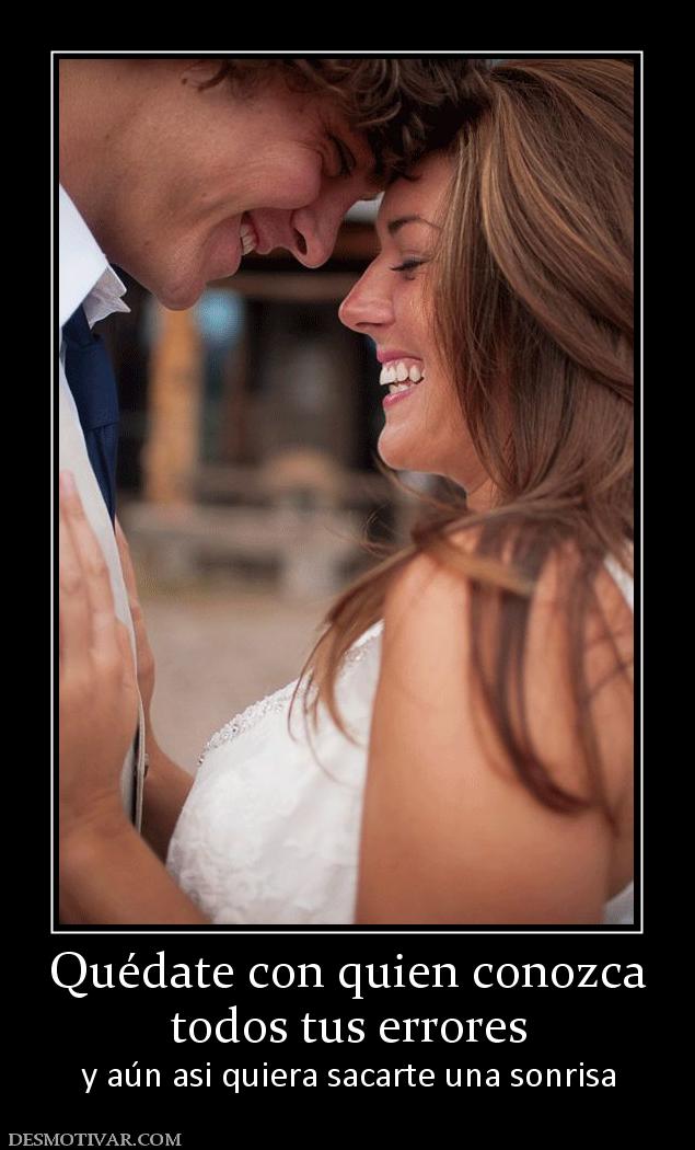 Quédate con quien conozca todos tus errores y aún asi quiera sacarte una sonrisa