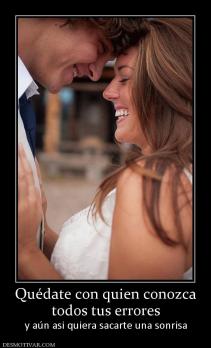Quédate con quien conozca todos tus errores y aún asi quiera sacarte una sonrisa
