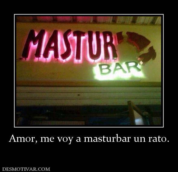 Amor, me voy a masturbar un rato.