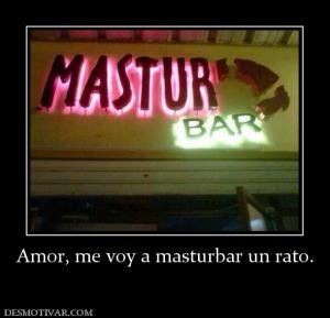 Amor, me voy a masturbar un rato.