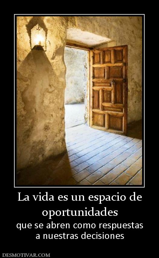 La vida es un espacio de oportunidades que se abren como respuestas a nuestras decisiones