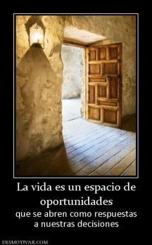 La vida es un espacio de oportunidades que se abren como respuestas a nuestras decisiones