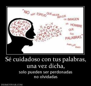 Sé cuidadoso con tus palabras, una vez dicha, solo pueden ser perdonadas no olvidadas