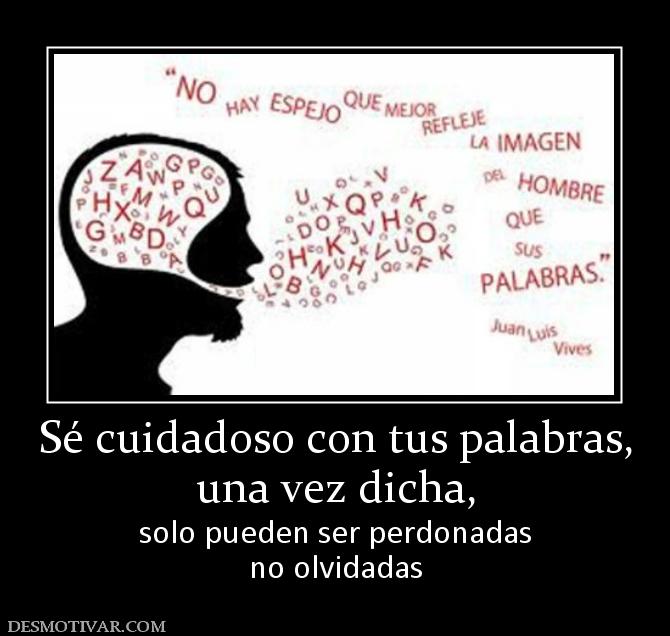 Sé cuidadoso con tus palabras, una vez dicha, solo pueden ser perdonadas no olvidadas