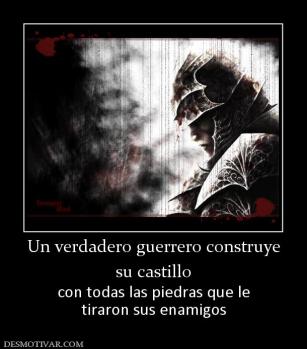 Un verdadero guerrero construye su castillo con todas las piedras que le tiraron sus enamigos