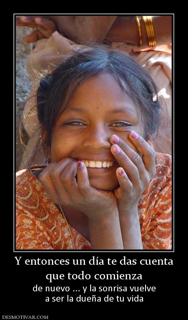 Y entonces un día te das cuenta que todo comienza de nuevo ... y la sonrisa vuelve a ser la dueña de tu vida