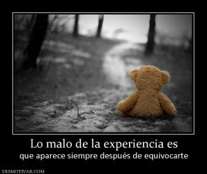 Lo malo de la experiencia es que aparece siempre después de equivocarte